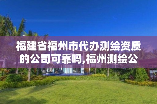 福建省福州市代办测绘资质的公司可靠吗,福州测绘公司排名