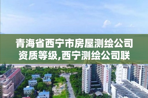青海省西宁市房屋测绘公司资质等级,西宁测绘公司联系方式