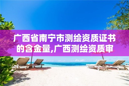 广西省南宁市测绘资质证书的含金量,广西测绘资质审批和服务。 广西省南宁市测绘资质证书的含金量,广西测绘资质审批和服务。