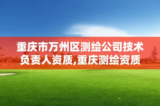 重庆市万州区测绘公司技术负责人资质,重庆测绘资质代办。