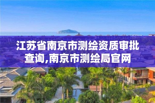 江苏省南京市测绘资质审批查询,南京市测绘局官网