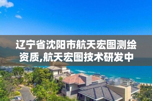 辽宁省沈阳市航天宏图测绘资质,航天宏图技术研发中心