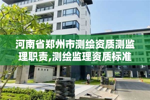 河南省郑州市测绘资质测监理职责,测绘监理资质标准