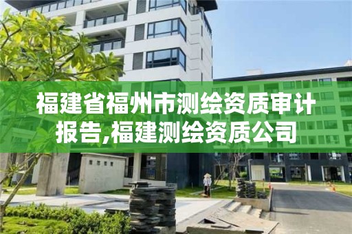 福建省福州市测绘资质审计报告,福建测绘资质公司