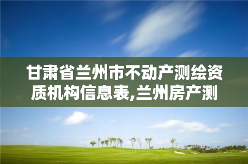 甘肃省兰州市不动产测绘资质机构信息表,兰州房产测绘公司。