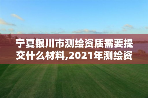 宁夏银川市测绘资质需要提交什么材料,2021年测绘资质办理。