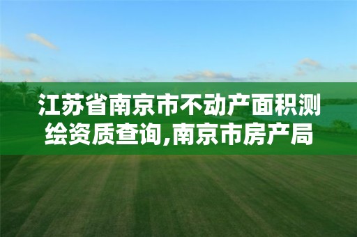 江苏省南京市不动产面积测绘资质查询,南京市房产局测绘所。