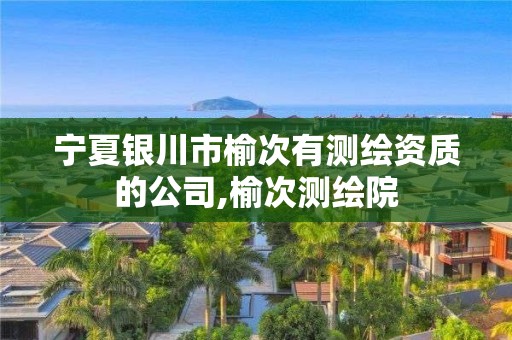 宁夏银川市榆次有测绘资质的公司,榆次测绘院 宁夏银川市榆次有测绘资质的公司,榆次测绘院