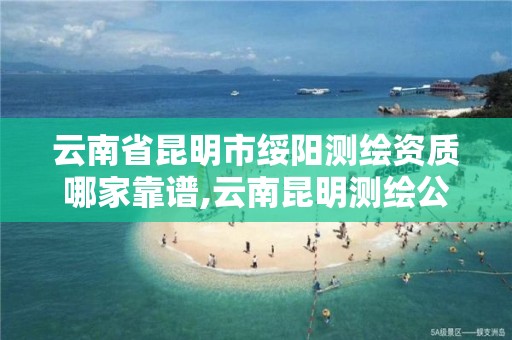 云南省昆明市绥阳测绘资质哪家靠谱,云南昆明测绘公司