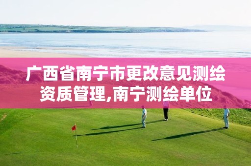 广西省南宁市更改意见测绘资质管理,南宁测绘单位