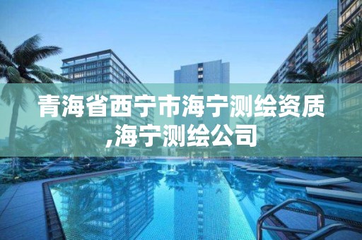 青海省西宁市海宁测绘资质,海宁测绘公司