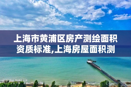 上海市黄浦区房产测绘面积资质标准,上海房屋面积测绘