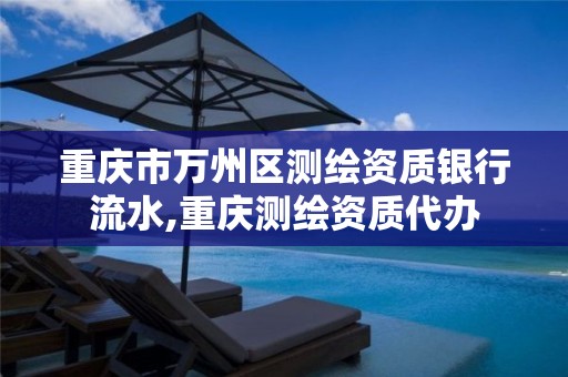 重庆市万州区测绘资质银行流水,重庆测绘资质代办