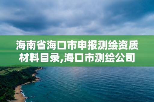 海南省海口市申报测绘资质材料目录,海口市测绘公司