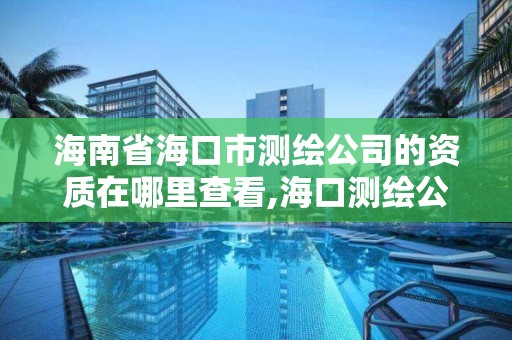 海南省海口市测绘公司的资质在哪里查看,海口测绘公司招聘。 海南省海口市测绘公司的资质在哪里查看,海口测绘公司招聘。