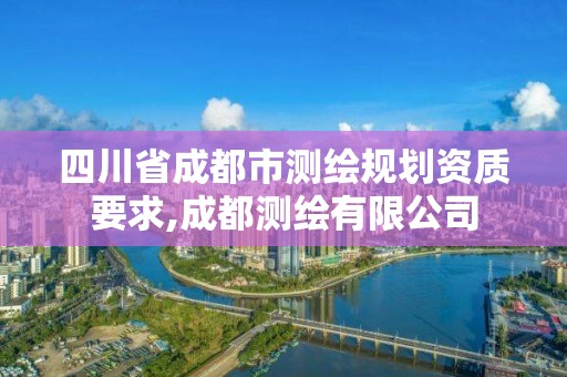 四川省成都市测绘规划资质要求,成都测绘有限公司