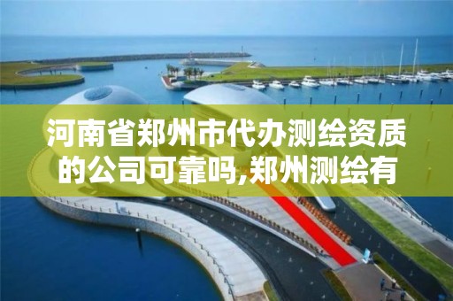 河南省郑州市代办测绘资质的公司可靠吗,郑州测绘有限公司 河南省郑州市代办测绘资质的公司可靠吗,郑州测绘有限公司