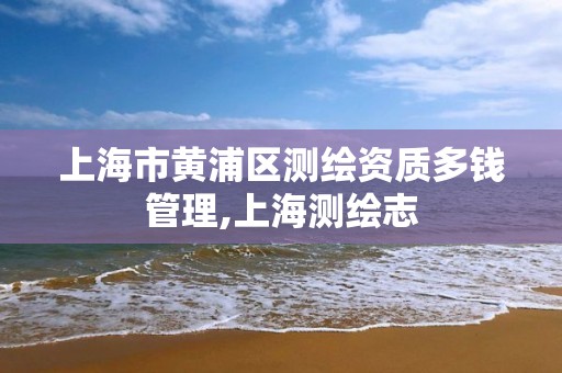 上海市黄浦区测绘资质多钱管理,上海测绘志 上海市黄浦区测绘资质多钱管理,上海测绘志