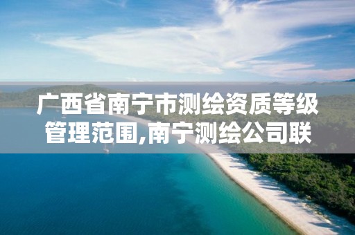广西省南宁市测绘资质等级管理范围,南宁测绘公司联系电话。