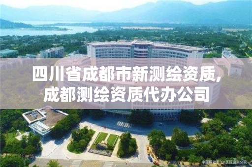 四川省成都市新测绘资质,成都测绘资质代办公司
