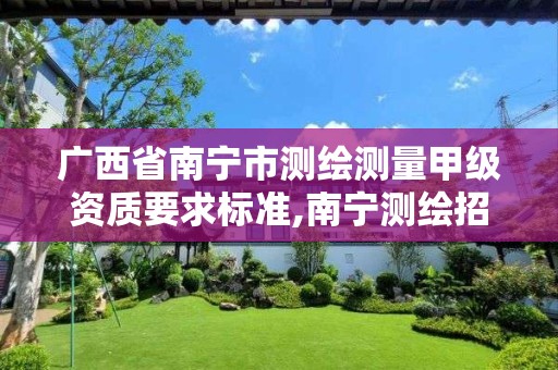广西省南宁市测绘测量甲级资质要求标准,南宁测绘招聘信息。 广西省南宁市测绘测量甲级资质要求标准,南宁测绘招聘信息。