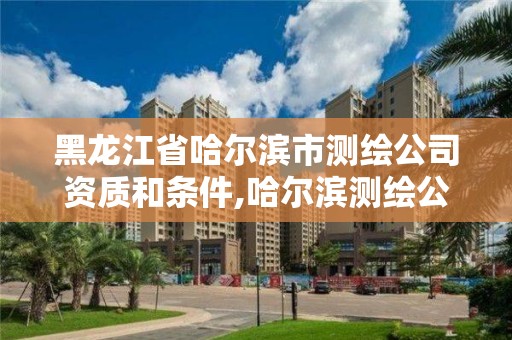 黑龙江省哈尔滨市测绘公司资质和条件,哈尔滨测绘公司招聘