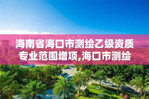 海南省海口市测绘乙级资质专业范围增项,海口市测绘公司。 海南省海口市测绘乙级资质专业范围增项,海口市测绘公司。