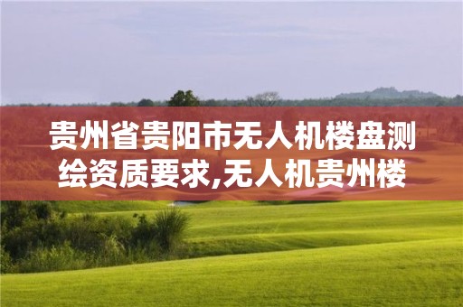 贵州省贵阳市无人机楼盘测绘资质要求,无人机贵州楼房。