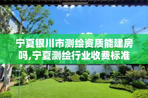 宁夏银川市测绘资质能建房吗,宁夏测绘行业收费标准 宁夏银川市测绘资质能建房吗,宁夏测绘行业收费标准