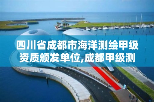 四川省成都市海洋测绘甲级资质颁发单位,成都甲级测绘公司