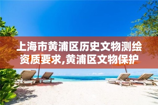 上海市黄浦区历史文物测绘资质要求,黄浦区文物保护点公布名单。