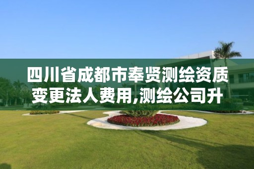 四川省成都市奉贤测绘资质变更法人费用,测绘公司升级资质。 四川省成都市奉贤测绘资质变更法人费用,测绘公司升级资质。