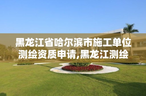 黑龙江省哈尔滨市施工单位测绘资质申请,黑龙江测绘公司乙级资质。 黑龙江省哈尔滨市施工单位测绘资质申请,黑龙江测绘公司乙级资质。