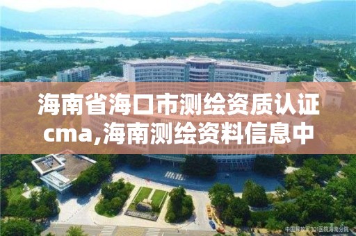 海南省海口市测绘资质认证cma,海南测绘资料信息中心 海南省海口市测绘资质认证cma,海南测绘资料信息中心