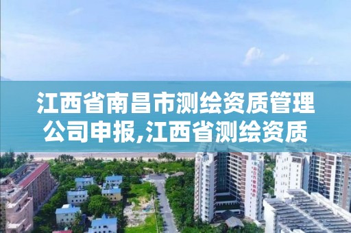 江西省南昌市测绘资质管理公司申报,江西省测绘资质查询