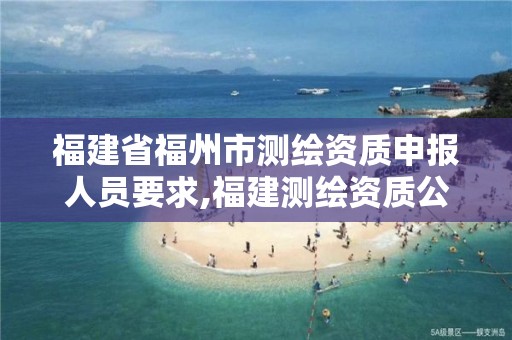 福建省福州市测绘资质申报人员要求,福建测绘资质公司