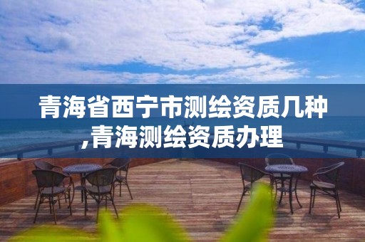 青海省西宁市测绘资质几种,青海测绘资质办理 青海省西宁市测绘资质几种,青海测绘资质办理