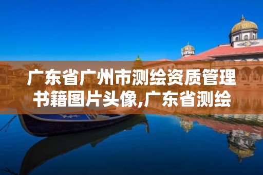 广东省广州市测绘资质管理书籍图片头像,广东省测绘资质单位名单。