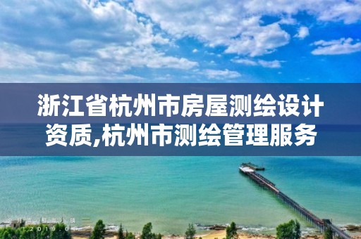 浙江省杭州市房屋测绘设计资质,杭州市测绘管理服务平台