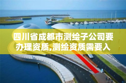 四川省成都市测绘子公司要办理资质,测绘资质需要入川备案