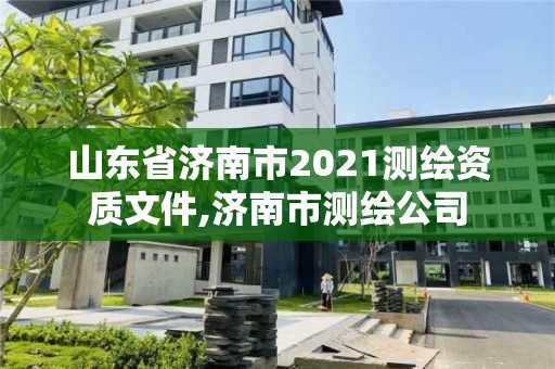 山东省济南市2021测绘资质文件,济南市测绘公司