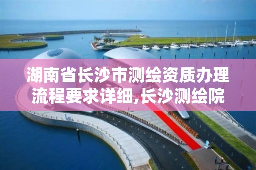 湖南省长沙市测绘资质办理流程要求详细,长沙测绘院地址 湖南省长沙市测绘资质办理流程要求详细,长沙测绘院地址