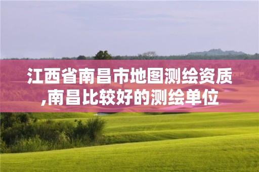 江西省南昌市地图测绘资质,南昌比较好的测绘单位