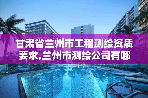 甘肃省兰州市工程测绘资质要求,兰州市测绘公司有哪些