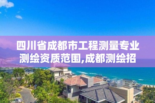 四川省成都市工程测量专业测绘资质范围,成都测绘招聘最新测绘招聘