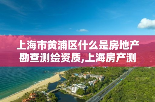 上海市黄浦区什么是房地产勘查测绘资质,上海房产测绘招聘。 上海市黄浦区什么是房地产勘查测绘资质,上海房产测绘招聘。