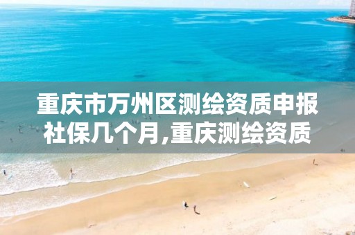 重庆市万州区测绘资质申报社保几个月,重庆测绘资质办理。
