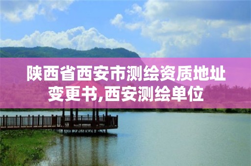 陕西省西安市测绘资质地址变更书,西安测绘单位