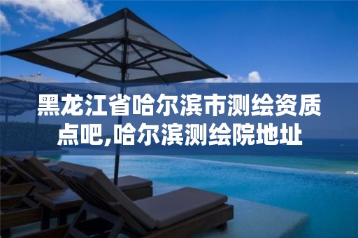 黑龙江省哈尔滨市测绘资质点吧,哈尔滨测绘院地址