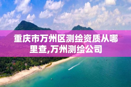 重庆市万州区测绘资质从哪里查,万州测绘公司